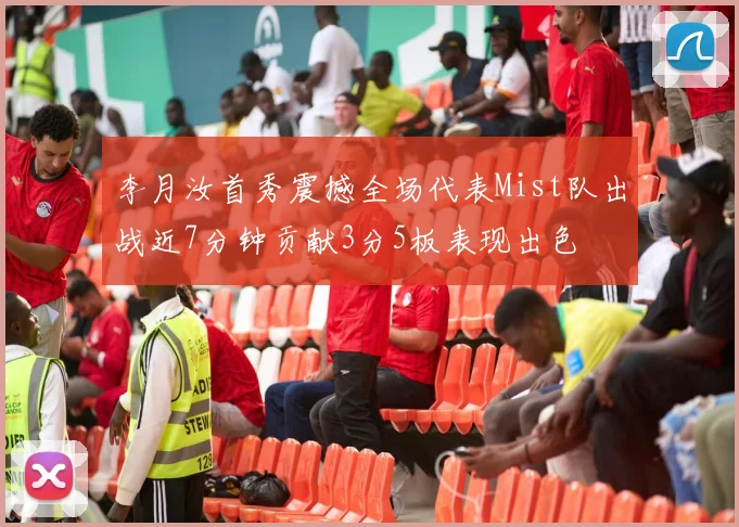 李月汝首秀震撼全场代表Mist队出战近7分钟贡献3分5板表现出色