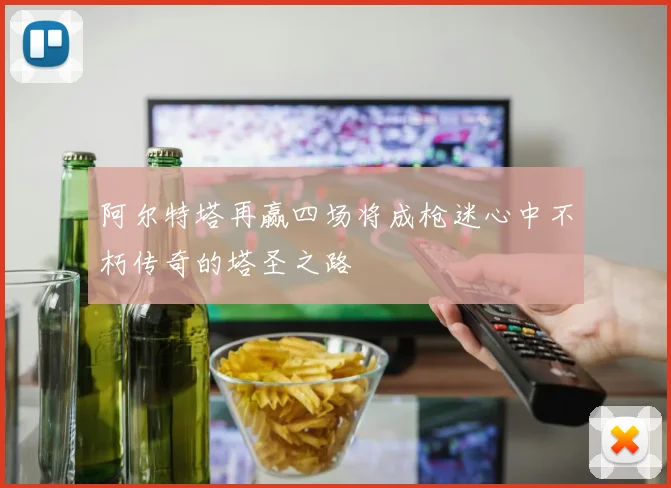 阿尔特塔再赢四场将成枪迷心中不朽传奇的塔圣之路