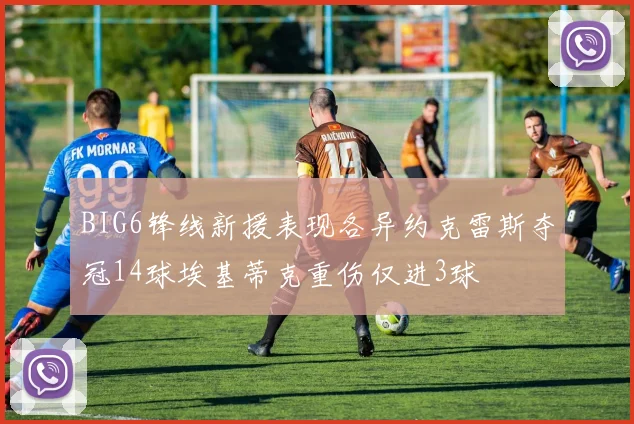 BIG6锋线新援表现各异约克雷斯夺冠14球埃基蒂克重伤仅进3球