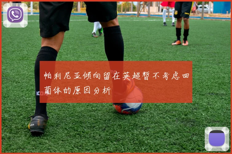 帕利尼亚倾向留在英超暂不考虑回葡体的原因分析