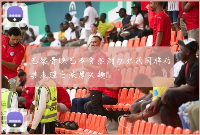 巴黎青睐巴洛贡热刺切尔西同样对其表现出浓厚兴趣