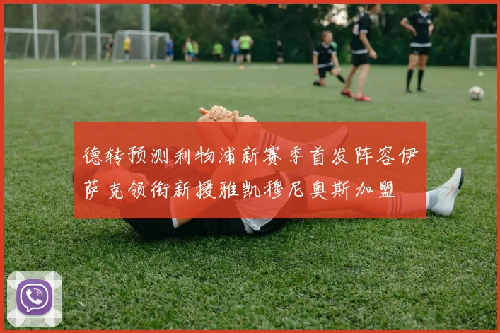 德转预测利物浦新赛季首发阵容伊萨克领衔新援雅凯穆尼奥斯加盟