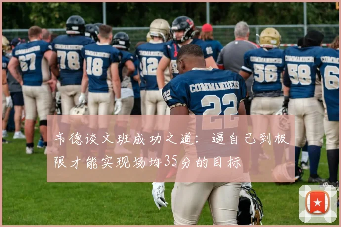 韦德谈文班成功之道：逼自己到极限才能实现场均35分的目标