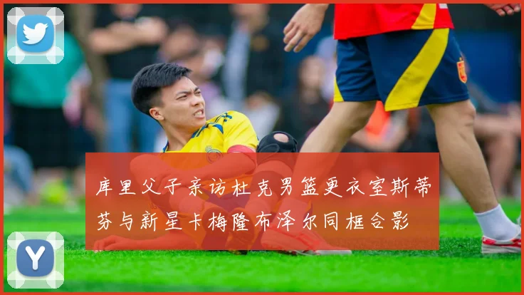 库里父子亲访杜克男篮更衣室斯蒂芬与新星卡梅隆布泽尔同框合影